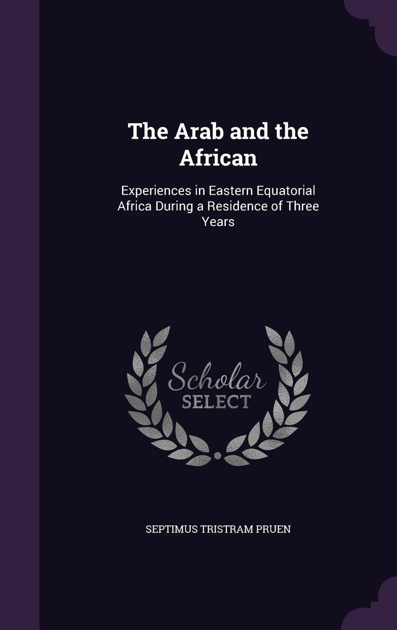 The Arab and the African: Experiences in Eastern Equatorial Africa During a Residence of Three Years