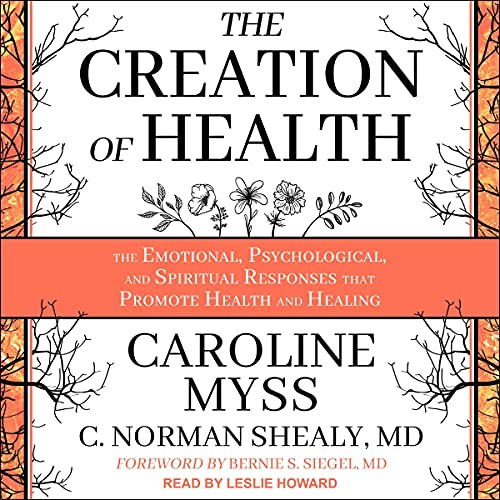 The Creation of Health: The Emotional, Psychological, and Spiritual Responses That Promote Health and Healing (Three Rivers Press)