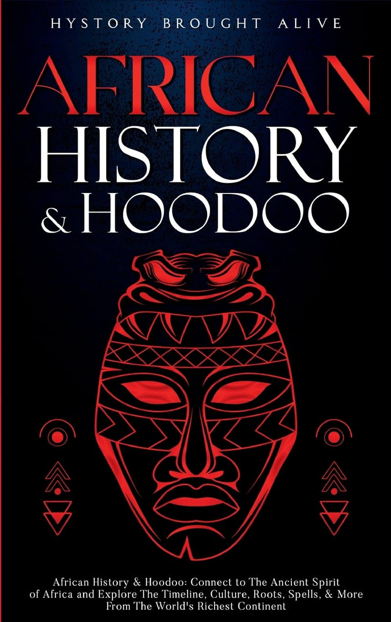 African History & Hoodoo: Connect to The Ancient Spirit of Africa and Explore The Timeline, Culture, Roots, Spells, & More From The World's Richest Continent