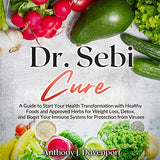 Dr. Sebi Cure: A Guide to Start Your Health Transformation with Healthy Foods and Approved Herbs for Weight Loss, Detox, and Boost Yo