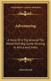Adventuring: A Story Of A Trip Around The World With Big Game Hunting In Africa And India