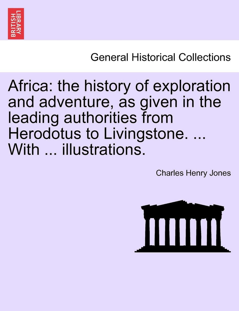 Africa: the history of exploration and adventure, as given in the leading authorities from Herodotus to Livingstone. ... With ... illustrations.