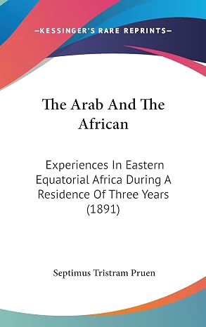 The Arab And The African: Experiences In Eastern Equatorial Africa During A Residence Of Three Years (1891)