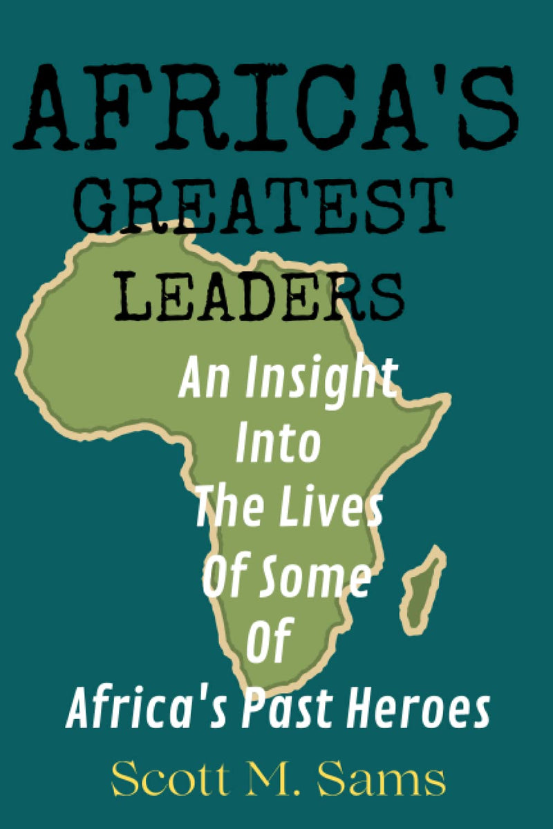 Africa's Greatest Leaders: An Insight Into The Lives of Some of Africa's Past Heroes