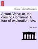 Actual Africa; or, the coming Continent. A tour of exploration, etc.