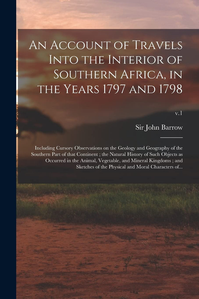 An Account of Travels Into the Interior of Southern Africa, in the Years 1797 and 1798: Including Cursory Observations on the Geology and Geography of th