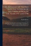 An Account of Travels Into the Interior of Southern Africa, in the Years 1797 and 1798: Including Cursory Observations on the Geology and Geography of th