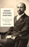 Against Epistemic Apartheid: W.E.B. Du Bois and the Disciplinary Decadence of Sociology