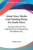 About Trees, Shrubs And Climbing Plants For South Africa: Concise Hints On The Making Of Farm Plantations, Shrubberies, Etc.