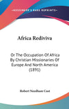Africa Rediviva: Or The Occupation Of Africa By Christian Missionaries Of Europe And North America (1891)