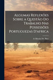Algumas Reflexoes Sobre a Questao Do Trabalho Nas Possessoes Portuguezas D'africa