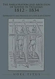 The Amelioration and Abolition of Slavery in Trinidad, 1812 - 1834: Experiments and Protests in a new Slave Colony