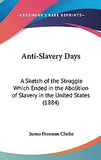 Anti-Slavery Days: A Sketch of the Struggle Which Ended in the Abolition of Slavery in the United States (1884)