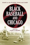 Black Baseball and Chicago: Essays on the Players, Teams and Games of the Negro Leagues' Most Important City