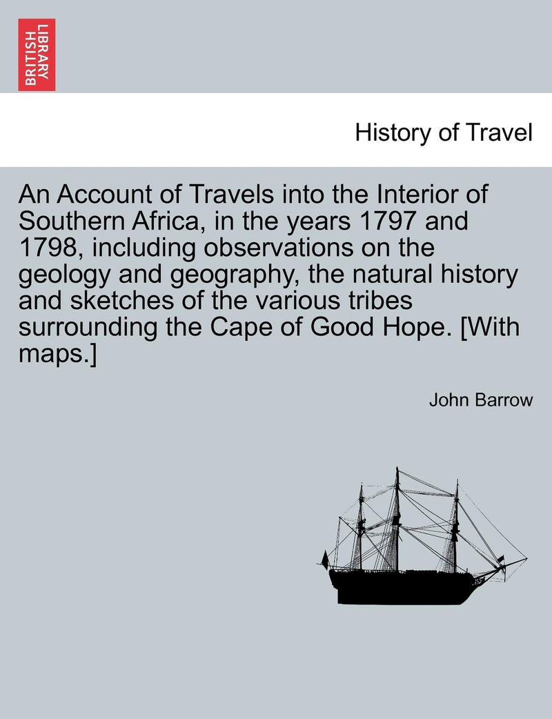 An Account of Travels Into the Interior of Southern Africa, in the Years 1797 and 1798, Including Observations on the Geology and Geography, the Natural