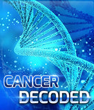 Cancer Decoded: Understand the Keys to Cancer Causes, Cures, Prevention and Treatment