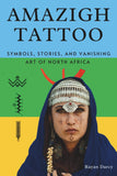 Amazigh Tattoo: Symbols, Stories, and the Vanishing Art of North Africa