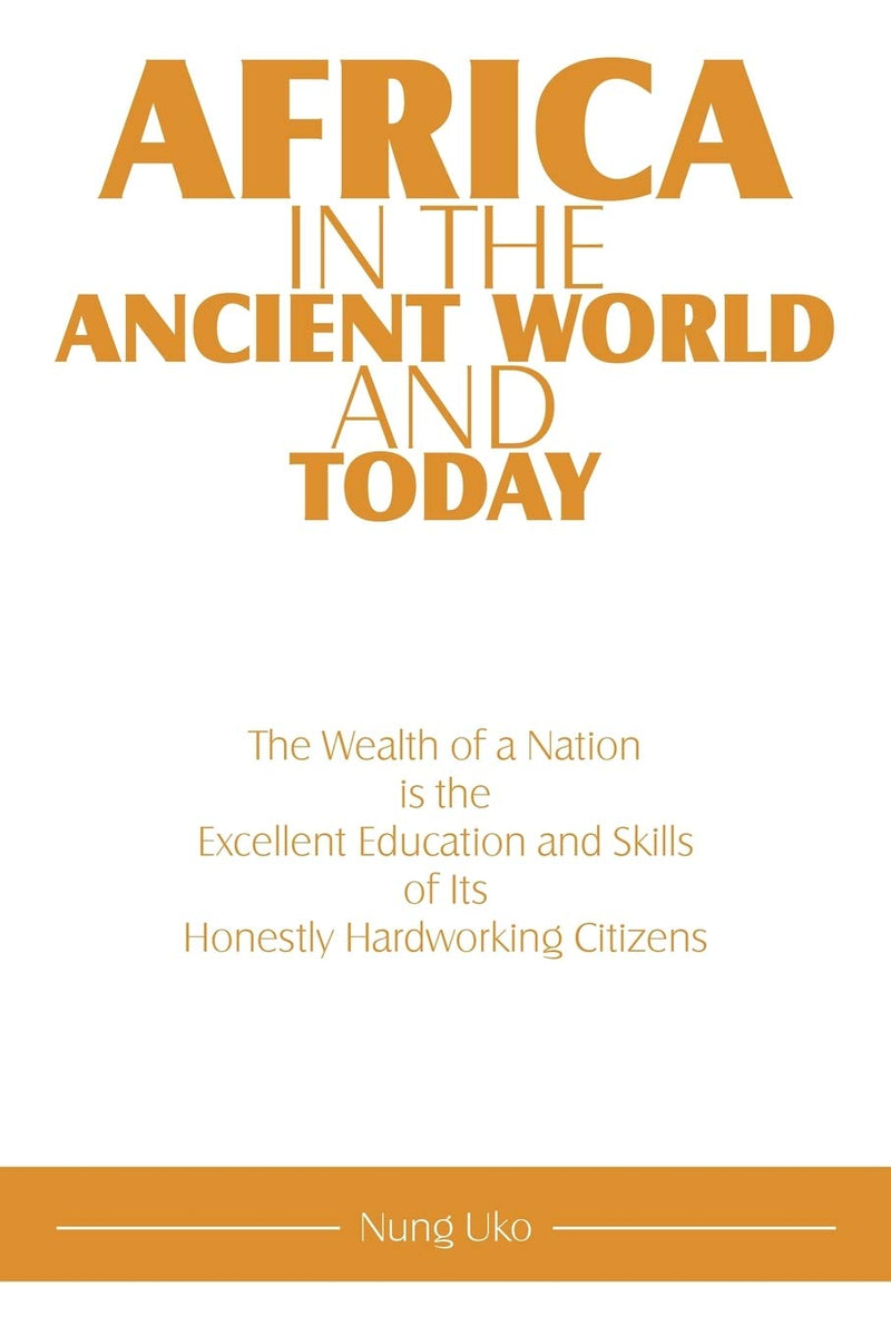 Africa in the Ancient World and Today: The Wealth of a Nation Is the Excellent Education and Skills of Its Honestly Hardworking Citizens