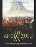 The Anglo-Zulu War: The History and Legacy of the British Empire's Conflict with the Zulu Kingdom in South Africa