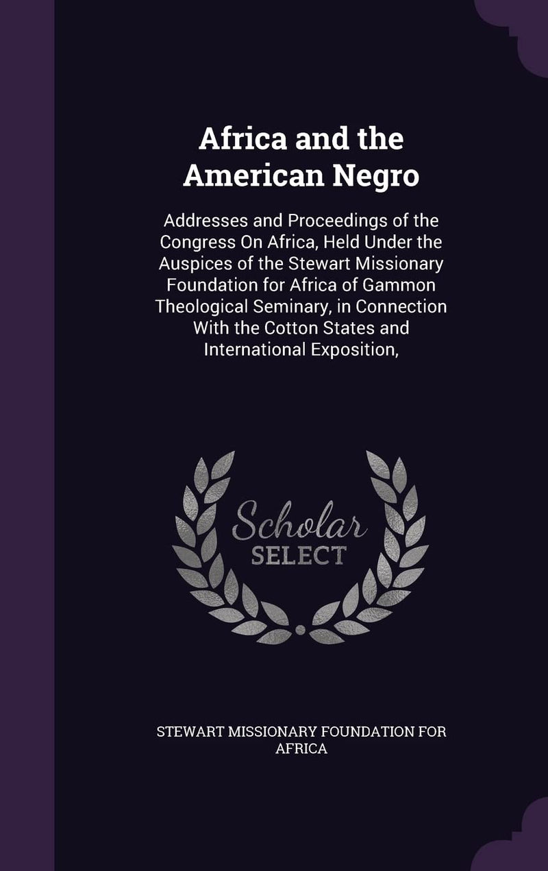 Africa and the American Negro: Addresses and Proceedings of the Congress On Africa, Held Under the Auspices of the Stewart Missionary Foundation for