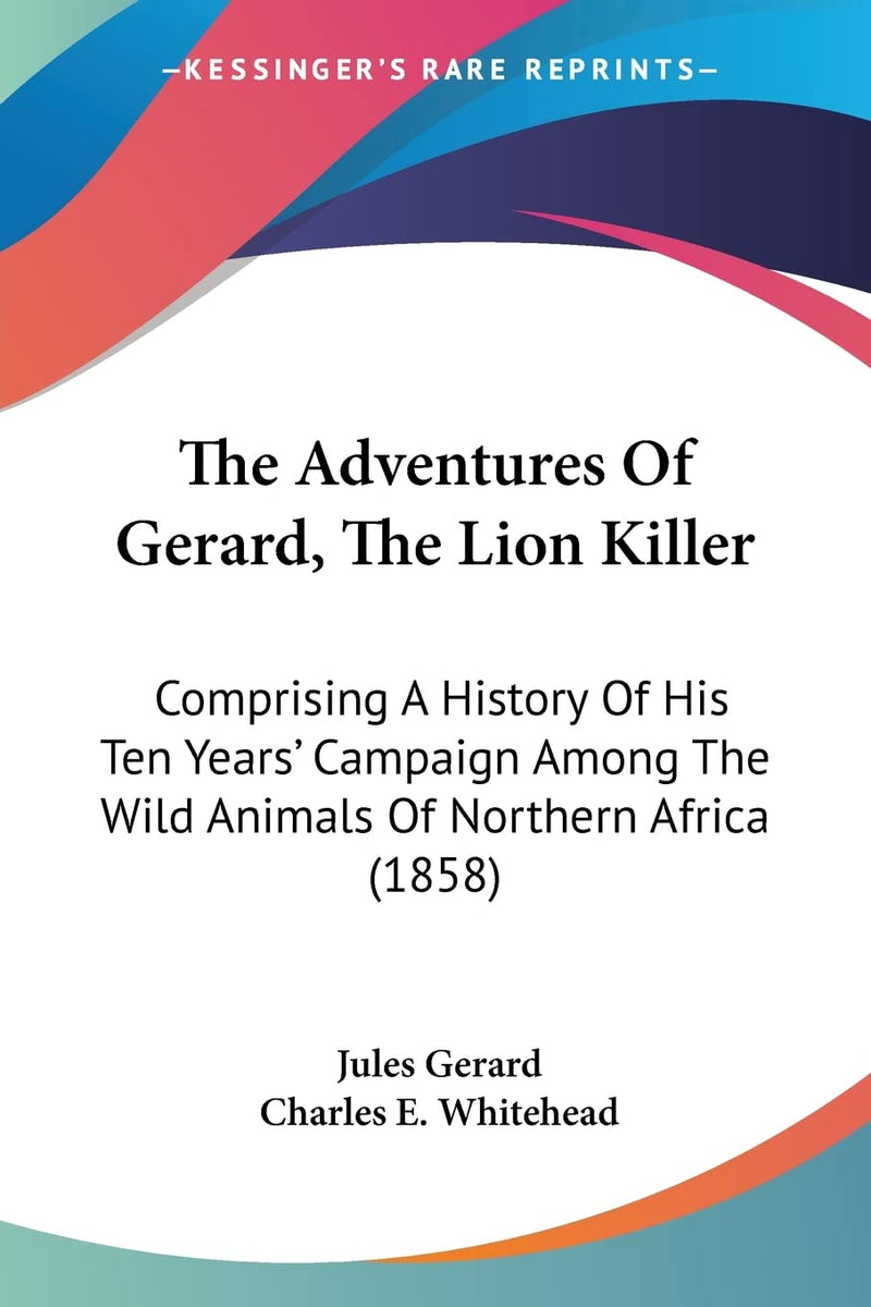 The Adventures Of Gerard, The Lion Killer: Comprising A History Of His Ten Years' Campaign Among The Wild Animals Of Northern Africa (1858)