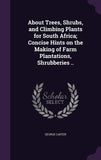 About Trees, Shrubs, and Climbing Plants for South Africa; Concise Hints on the Making of Farm Plantations, Shrubberies ..