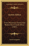 Across Africa: From Missionary Travels And Researches In South Africa (1907)