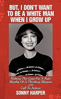But, I Don't Want To Be A White Man When I Grow Up: Making The Case For A Role Worthy Of A Thinking Woman and Call To Action
