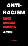 Anti-Racism Race, Racism, Racists & You: An Introduction to Racism Education for; Kids, Teenagers, Adults & Parents