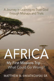 Africa-My First Missions Trip . . . What Could Go Wrong?: A Journey in Learning to Trust God Through Mishaps and Trials