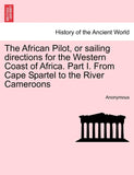 The African Pilot, or Sailing Directions for the Western Coast of Africa. Part I. from Cape Spartel to the River Cameroons