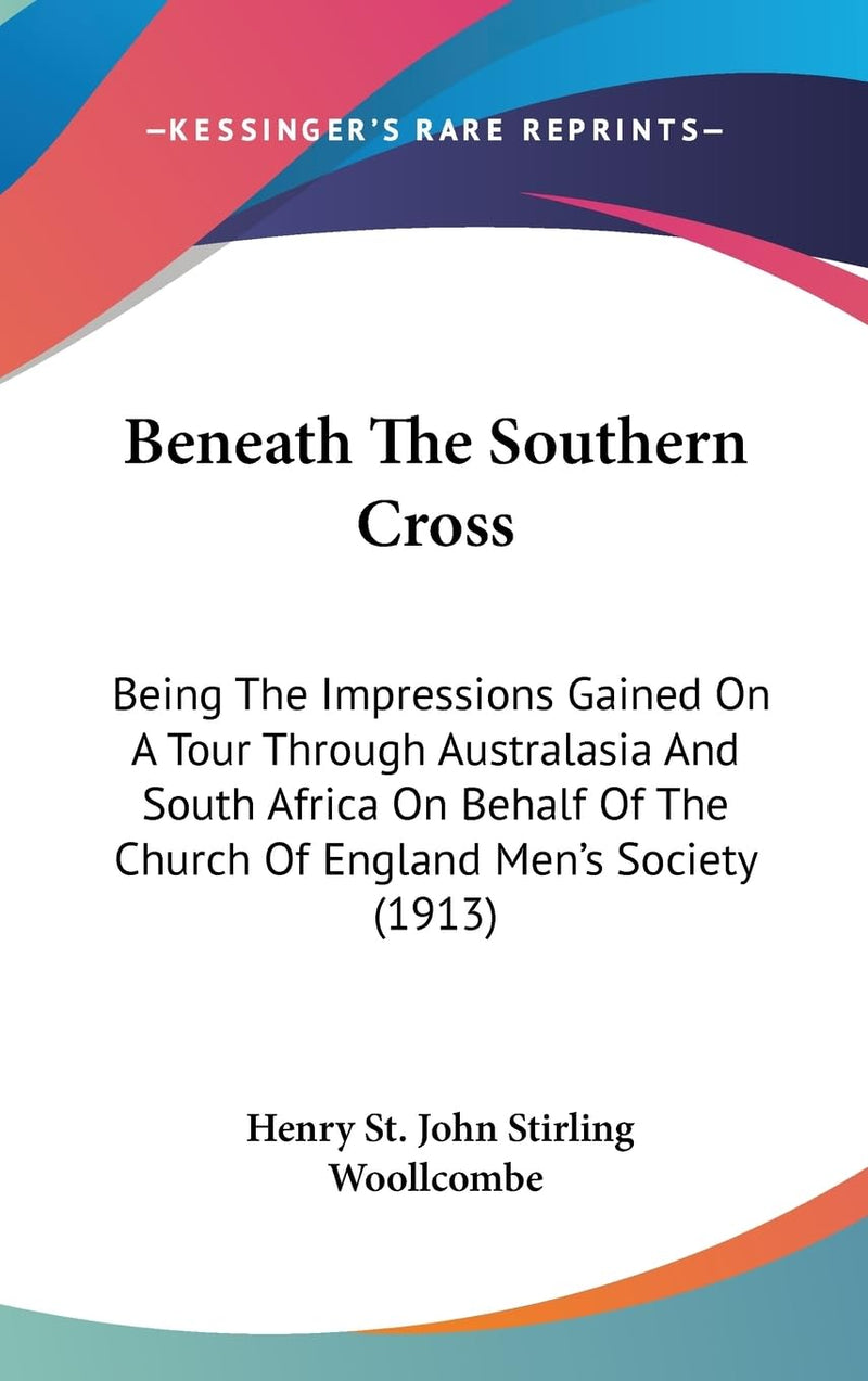 Beneath The Southern Cross: Being The Impressions Gained On A Tour Through Australasia And South Africa On Behalf Of The Church Of England Men's Society (1913)