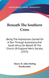 Beneath The Southern Cross: Being The Impressions Gained On A Tour Through Australasia And South Africa On Behalf Of The Church Of England Men's Society (1913)