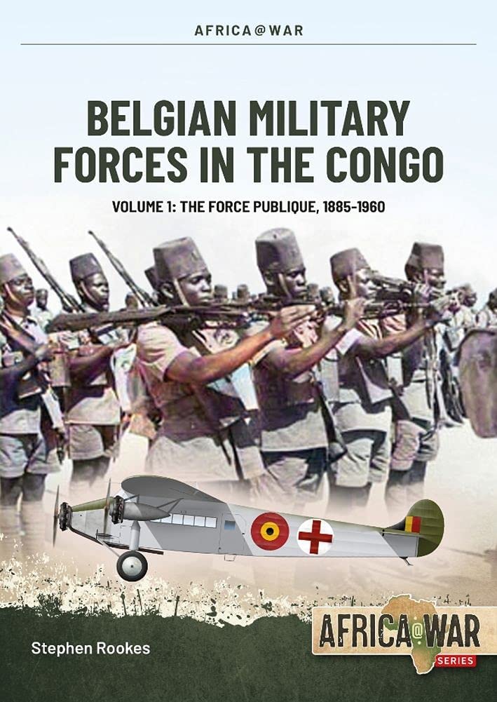 Belgian Military Forces in the Congo: Volume 1 - The Force Publique, 1885-1960