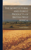 The Agricultural and Forest Products of British West Africa;