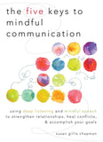 Five Keys to Mindful Communication: Using Deep Listening and Mindful Speech to Strengthen Relationships, Heal Conflicts, and Accomplish Your Goals
