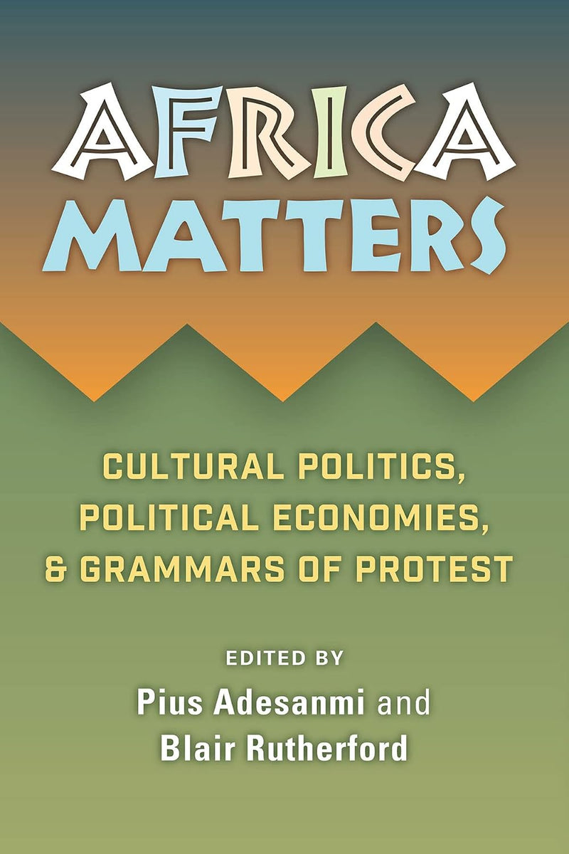 Africa Matters: Cultural Politics, Political Economies and Grammars of Protest: Cultural Politics, Political Economies, and Grammars of Protest