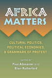Africa Matters: Cultural Politics, Political Economies and Grammars of Protest: Cultural Politics, Political Economies, and Grammars of Protest