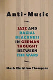 Anti-Music: Jazz and Racial Blackness in German Thought between the Wars