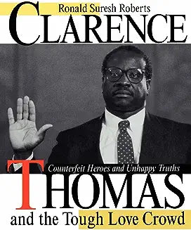 Clarence Thomas and the Tough Love Crowd: Counterfeit Heroes and Unhappy Truths