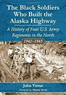The Black Soldiers Who Built the Alaska Highway: A History of Four U.S. Army Regiments in the North, 1942-1943