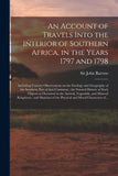 An Account of Travels Into the Interior of Southern Africa, in the Years 1797 and 1798: Including Cursory Observations on the Geology and Geography of ... Such Objects as Occurred in the Animal