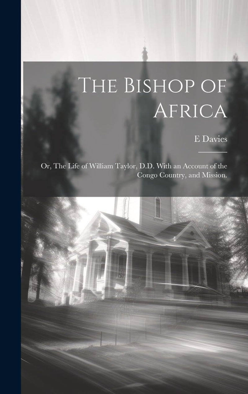 The Bishop of Africa; or, The Life of William Taylor, D.D. With an Account of the Congo Country, and Mission.