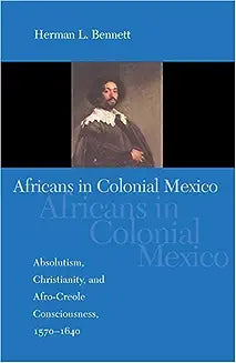 Africans in Colonial Mexico: Absolutism, Christianity, and Afro-Creole Consciousness, 1570-1640