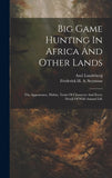 Big Game Hunting In Africa And Other Lands: The Appearance, Habits, Traits Of Character And Every Detail Of Wild Animal Life
