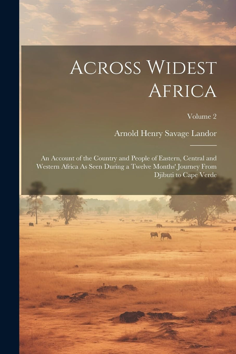 Across Widest Africa: An Account of the Country and People of Eastern, Central and Western Africa As Seen During a Twelve Months' Journey From Djibuti to Cape Verde