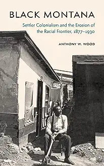 Black Montana: Settler Colonialism and the Erosion of the Racial Frontier, 1877-1930