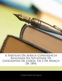 A Partilha Da Africa: Conferencia Realisada Na Sociedade de Geographia de Lisboa, Em 2 de Marco de 1896