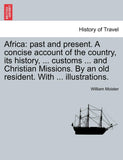 Africa: Past and Present. a Concise Account of the Country, Its History, ... Customs ... and Christian Missions. by an Old Resident.