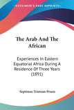 The Arab And The African: Experiences In Eastern Equatorial Africa During A Residence Of Three Years (1891)